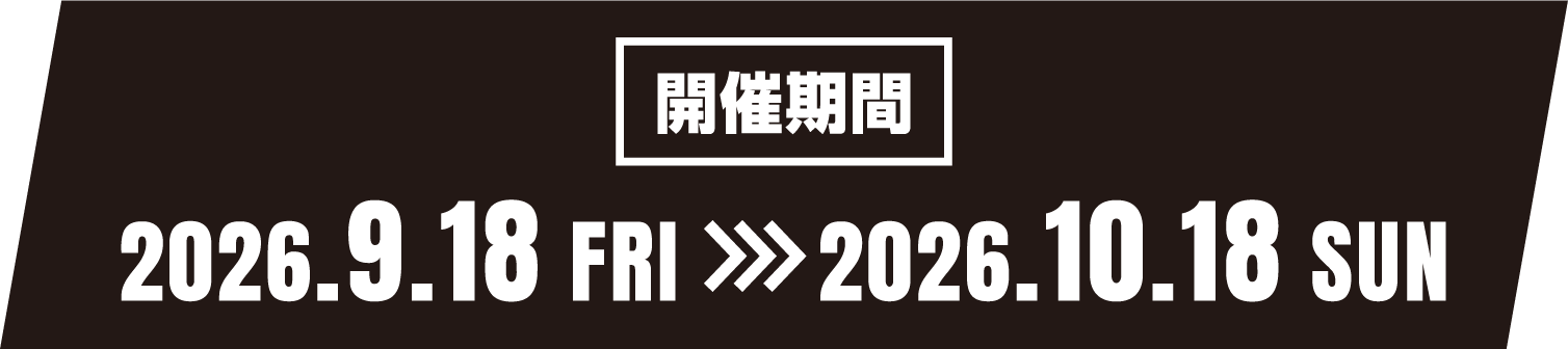 開催期間：2026.9.18[FRI]〜2026.10.18[SUN]