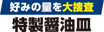 好みの量を大捜査特製醤油皿